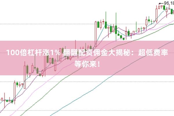 100倍杠杆涨1% 翻翻配资佣金大揭秘：超低费率等你来！