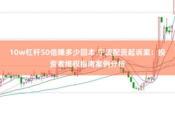10w杠杆50倍赚多少回本 宁波配资起诉案：投资者维权指南案例分析