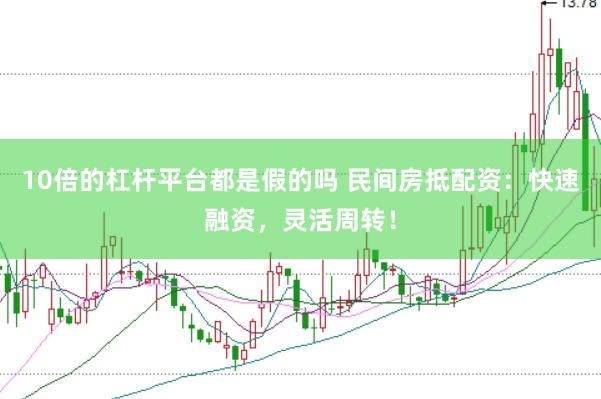 10倍的杠杆平台都是假的吗 民间房抵配资：快速融资，灵活周转！