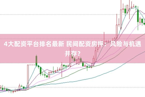 4大配资平台排名最新 民间配资房押：风险与机遇并存？