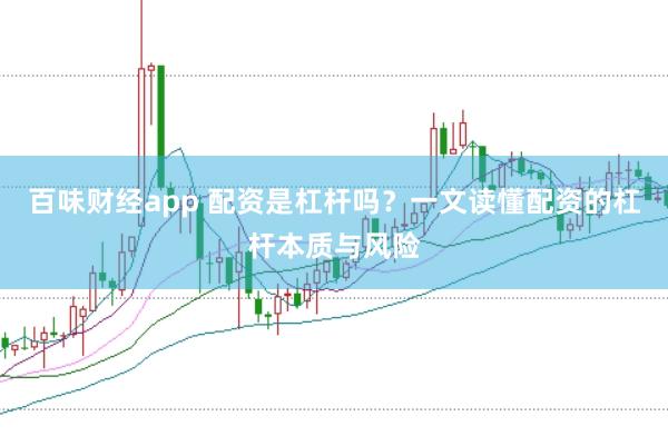 百味财经app 配资是杠杆吗？一文读懂配资的杠杆本质与风险