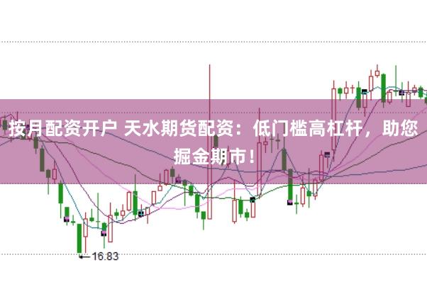 按月配资开户 天水期货配资：低门槛高杠杆，助您掘金期市！