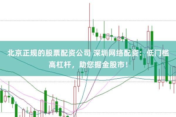 北京正规的股票配资公司 深圳网络配资：低门槛高杠杆，助您掘金股市！