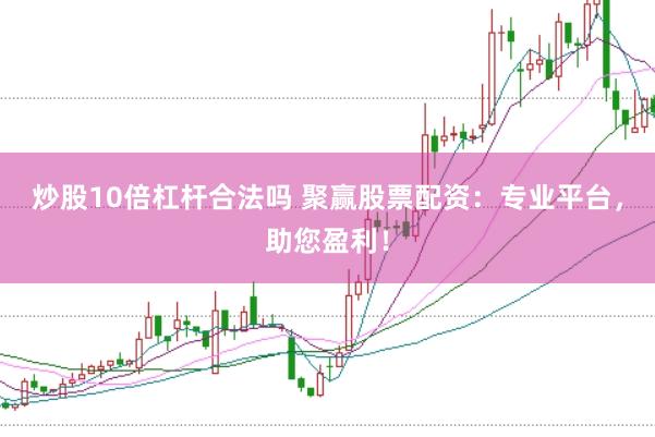 炒股10倍杠杆合法吗 聚赢股票配资：专业平台，助您盈利！
