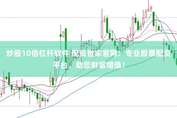 炒股10倍杠杆软件 配资世家官网：专业股票配资平台，助您财富增值！