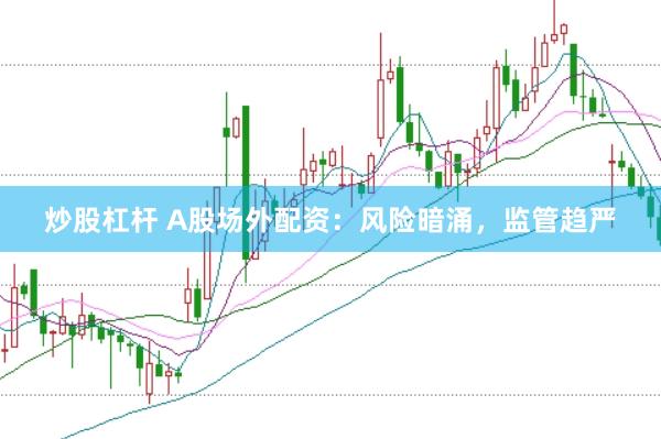 炒股杠杆 A股场外配资：风险暗涌，监管趋严