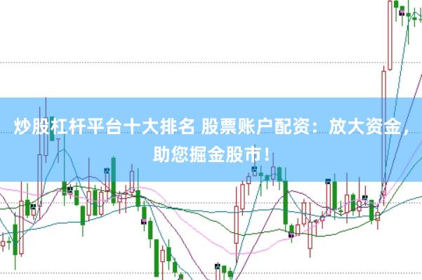 炒股杠杆平台十大排名 股票账户配资：放大资金，助您掘金股市！