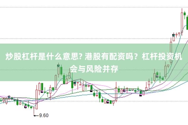 炒股杠杆是什么意思? 港股有配资吗？杠杆投资机会与风险并存