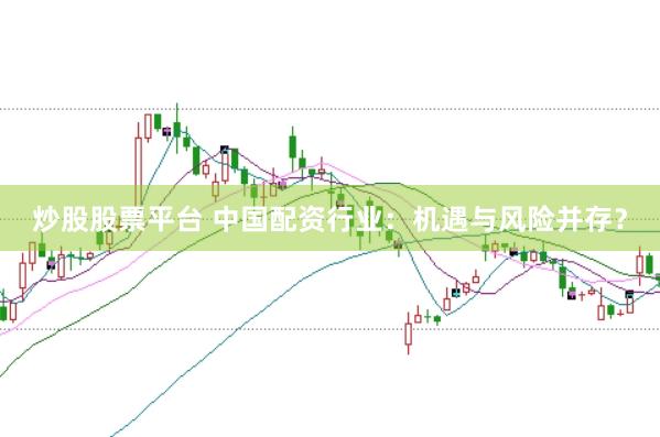 炒股股票平台 中国配资行业：机遇与风险并存？