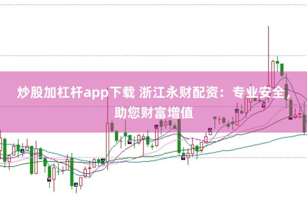 炒股加杠杆app下载 浙江永财配资：专业安全，助您财富增值
