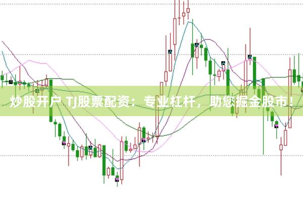 炒股开户 TJ股票配资：专业杠杆，助您掘金股市！
