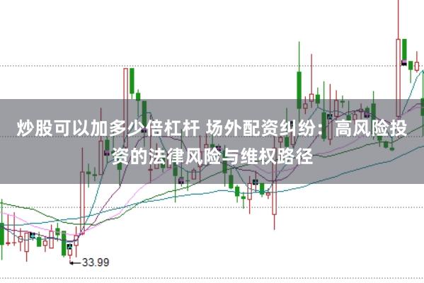 炒股可以加多少倍杠杆 场外配资纠纷：高风险投资的法律风险与维权路径
