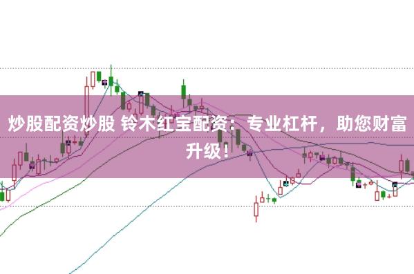 炒股配资炒股 铃木红宝配资：专业杠杆，助您财富升级！