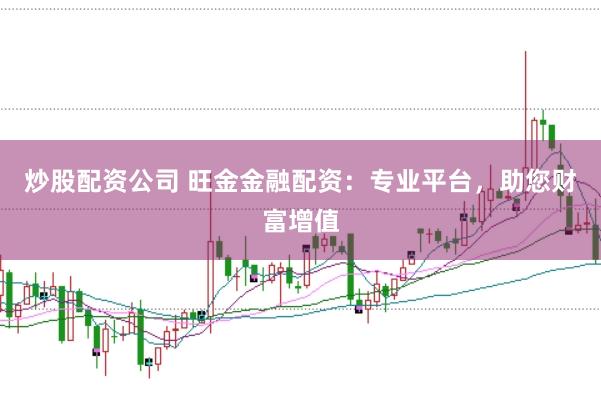 炒股配资公司 旺金金融配资：专业平台，助您财富增值