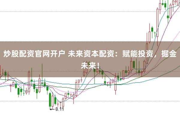 炒股配资官网开户 未来资本配资：赋能投资，掘金未来！