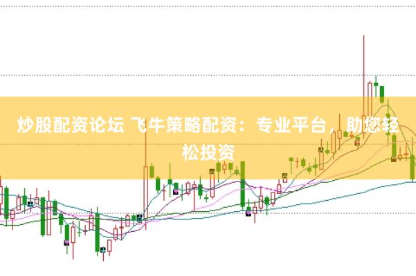 炒股配资论坛 飞牛策略配资：专业平台，助您轻松投资