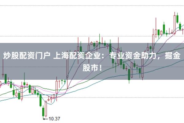 炒股配资门户 上海配资企业：专业资金助力，掘金股市！