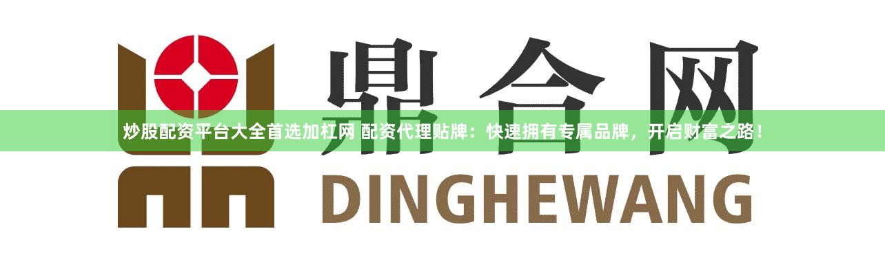 炒股配资平台大全首选加杠网 配资代理贴牌：快速拥有专属品牌，开启财富之路！