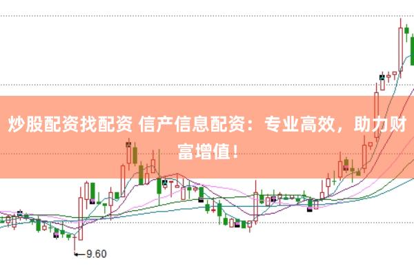 炒股配资找配资 信产信息配资：专业高效，助力财富增值！