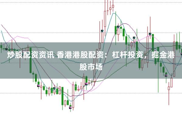 炒股配资资讯 香港港股配资：杠杆投资，掘金港股市场