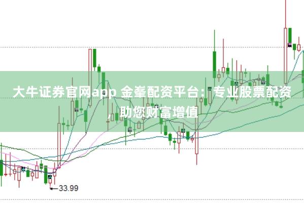 大牛证券官网app 金峯配资平台：专业股票配资，助您财富增值