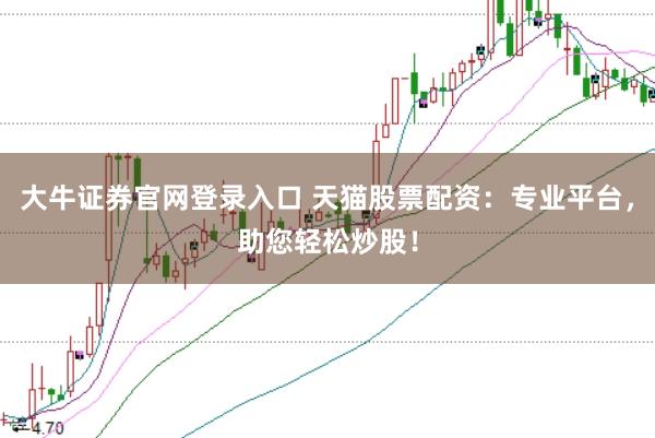 大牛证券官网登录入口 天猫股票配资：专业平台，助您轻松炒股！