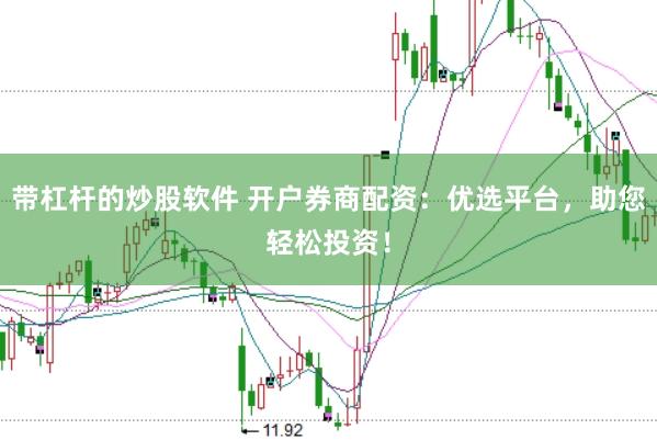 带杠杆的炒股软件 开户券商配资：优选平台，助您轻松投资！