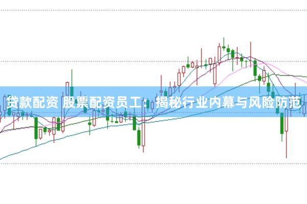 贷款配资 股票配资员工：揭秘行业内幕与风险防范