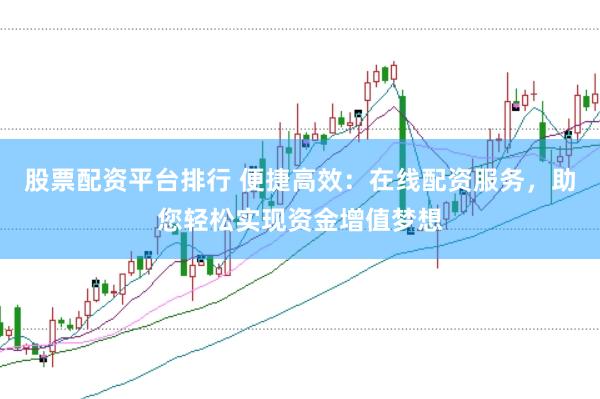 股票配资平台排行 便捷高效：在线配资服务，助您轻松实现资金增值梦想