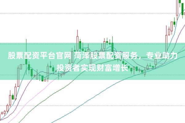 股票配资平台官网 菏泽股票配资服务，专业助力投资者实现财富增长