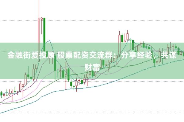 金融街爱投顾 股票配资交流群：分享经验，共谋财富