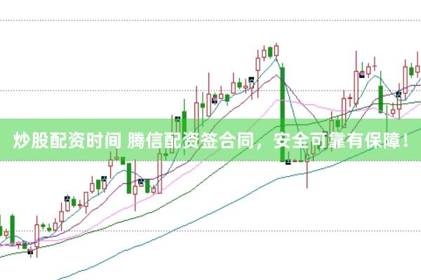 炒股配资时间 腾信配资签合同，安全可靠有保障！