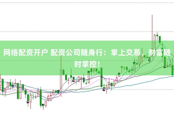 网络配资开户 配资公司随身行：掌上交易，财富随时掌控！