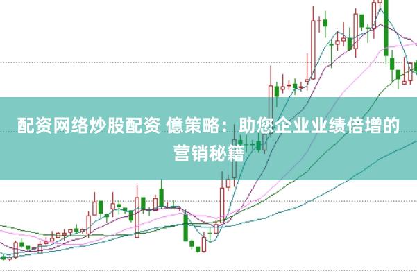 配资网络炒股配资 億策略：助您企业业绩倍增的营销秘籍