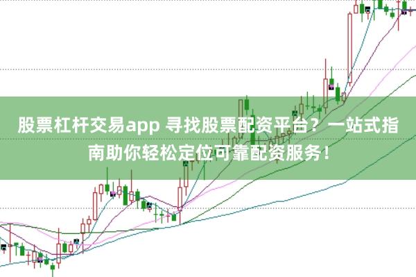 股票杠杆交易app 寻找股票配资平台？一站式指南助你轻松定位可靠配资服务！