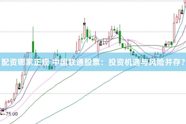 配资哪家正规 中国联通股票：投资机遇与风险并存？
