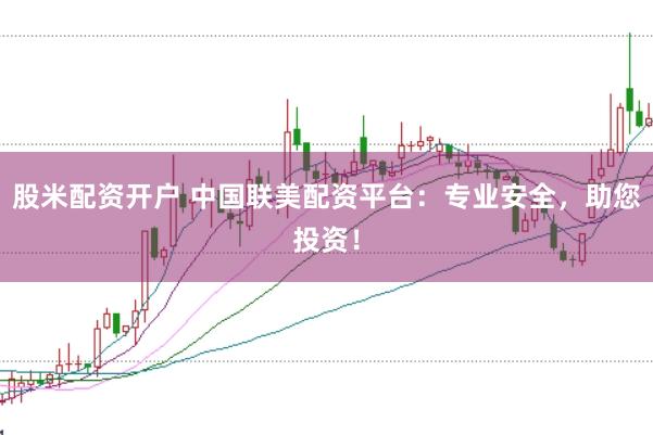 股米配资开户 中国联美配资平台：专业安全，助您投资！