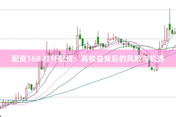 配资168 杠杆配资：高收益背后的风险与机遇