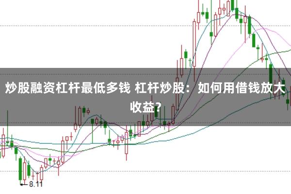 炒股融资杠杆最低多钱 杠杆炒股：如何用借钱放大收益？