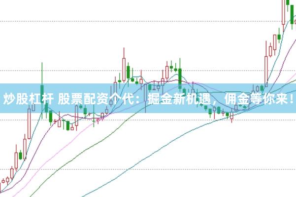 炒股杠杆 股票配资个代：掘金新机遇，佣金等你来！