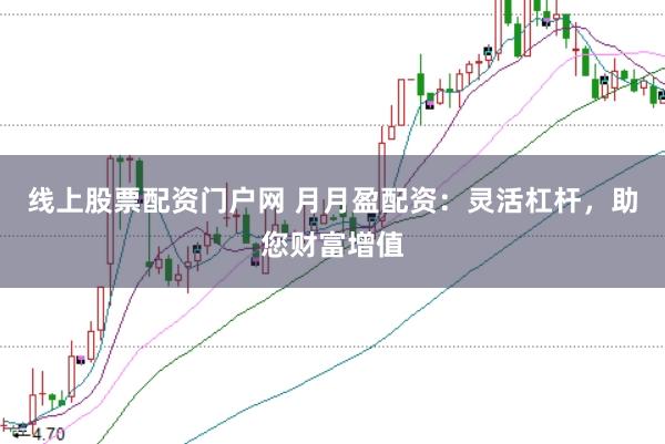 线上股票配资门户网 月月盈配资：灵活杠杆，助您财富增值