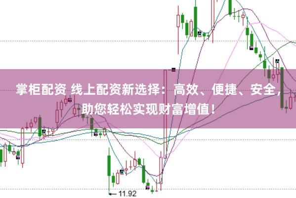 掌柜配资 线上配资新选择：高效、便捷、安全，助您轻松实现财富增值！