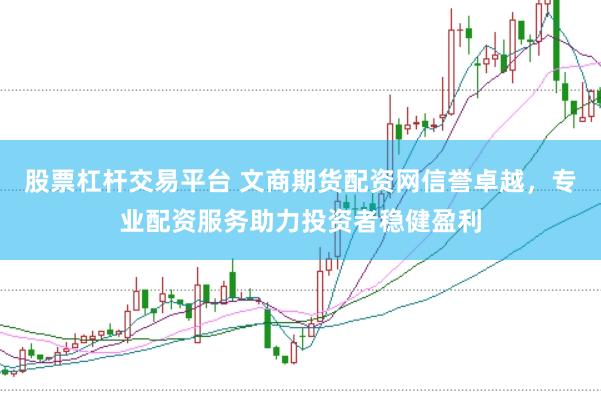 股票杠杆交易平台 文商期货配资网信誉卓越，专业配资服务助力投资者稳健盈利