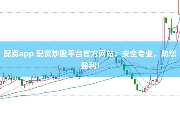 配资app 配资炒股平台官方网站：安全专业，助您盈利！