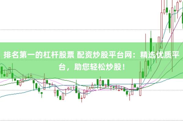 排名第一的杠杆股票 配资炒股平台网：精选优质平台，助您轻松炒股！