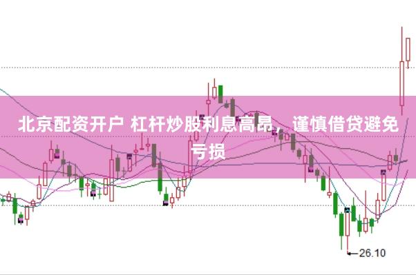北京配资开户 杠杆炒股利息高昂，谨慎借贷避免亏损