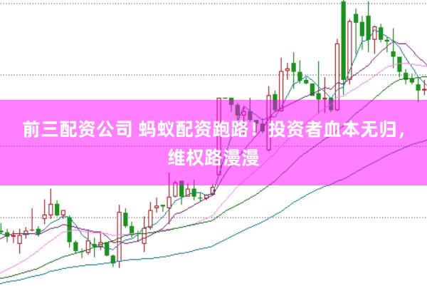 前三配资公司 蚂蚁配资跑路！投资者血本无归，维权路漫漫