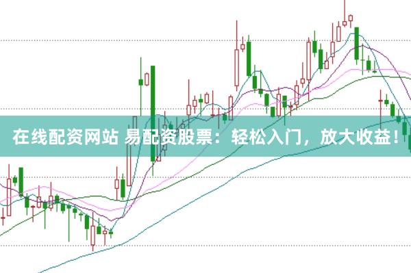 在线配资网站 易配资股票：轻松入门，放大收益！