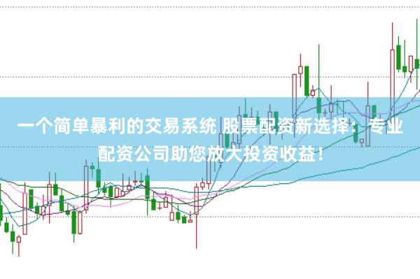 一个简单暴利的交易系统 股票配资新选择：专业配资公司助您放大投资收益！