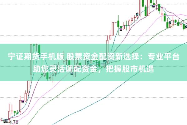 宁证期货手机版 股票资金配资新选择：专业平台助您灵活调配资金，把握股市机遇